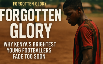 Forgotten glory: Kenya’s lost talents and the cost of early stardom