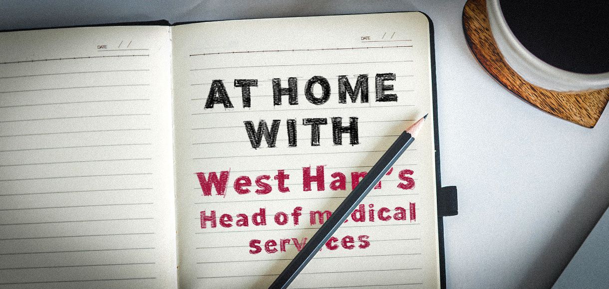 At Home With: West Ham’s Head of Medical Services
