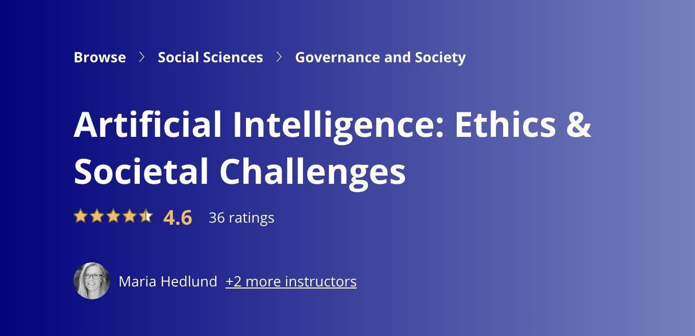 Offered by: Lund UniversityRating: 4.6/5Length: Four weeksClass description: The class covers the ethical and societal aspects of artificial intelligence over four modules that each equal about one week of part-time studies, according to Coursera.  Sub...