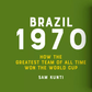 Book Review – Brazil 1970: How the greatest team of all time won the World Cup by Sam Kunti