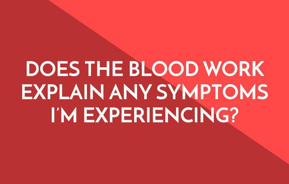 Does the blood work explain any symptoms Im experiencing