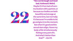 Sex can be laugh-out-loud bad. Awkward. Weird. Maybe its from lack of communication with a partner, or because our bodies are both beautiful and strange at the same time, but normally its because Im unable to let go and give in to the moment. But when its good and the sexual stars align, I leave my body while simultaneously feeling every part of it. And whats better than that? Keri M.