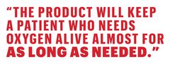 the product will keep a patient who needs oxygen alive almost for as long as needed