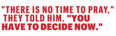 &quot;there is no time to pray,&quot; they told him &quot;you have to decide now&quot;