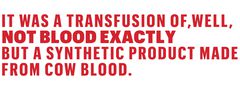 it was a transfusion of, well, not blood exactly but a synthetic product made from cow blood