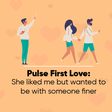 Pulse First Love:  The 'Liked But Not Wanted' episode