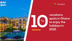 10 vacations spots in Ghana to enjoy the holidays in 2021