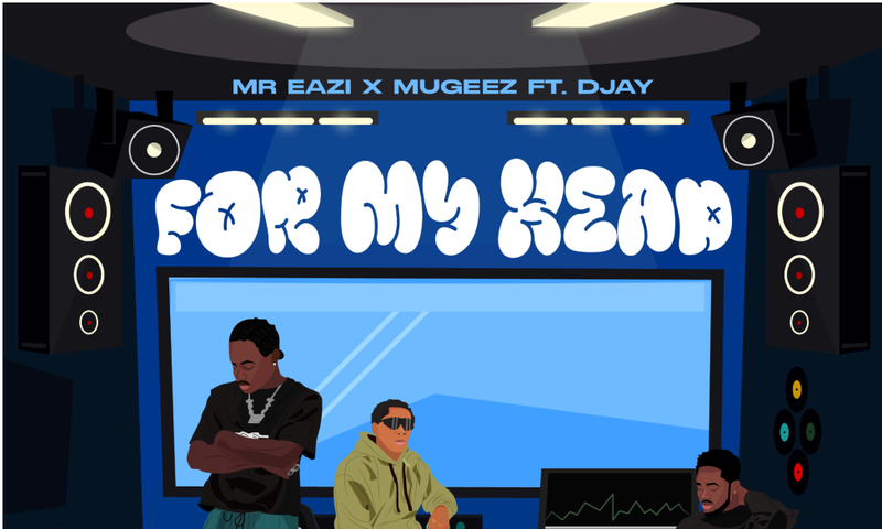 Eazi and Mugeez reunite on new track 'For My Head' featuring DJay