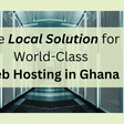 The Local Solution for World-Class Web Hosting in Ghana