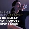 6 things you can do at night to de-bloat and promote weight loss