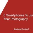Three smartphones to jumpstart your photography career