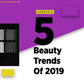 BEAUTY TRENDS 2019
