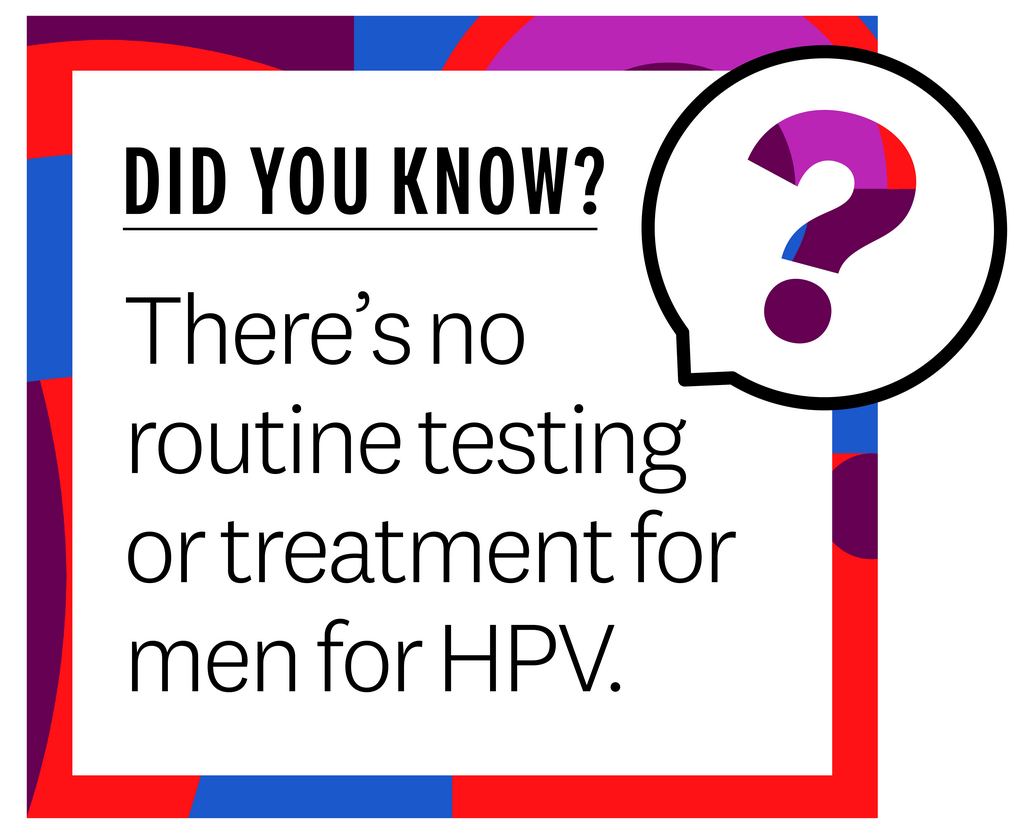 Did you know? Theres no routine testing or treatment for men for HPV