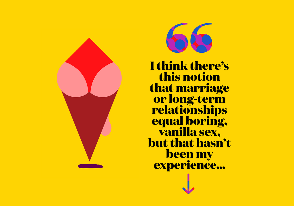 I think theres this notion that marriage or long-term relationships equal boring, vanilla sex, but that hasnt been my experience...