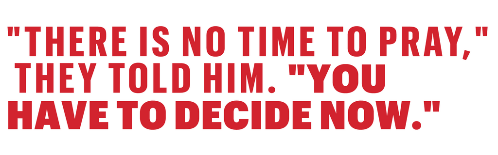 "there is no time to pray," they told him "you have to decide now"