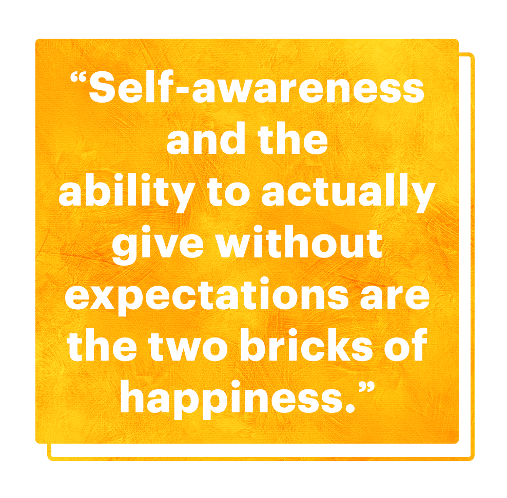 "self awareness and the ability to actually give without expectations are the two bricks of happiness