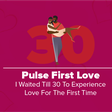 Pulse First Love- The Big 30 episode