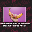 Women Talk Sex - The 'Endowed Men' episode