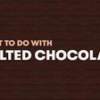What to do with melted chocolate