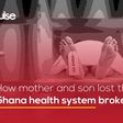 How mother and son lost their lives in a Ghana health system broken beyond fix