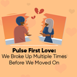 Pulse First Love 27: The multiple breakup edition