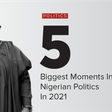 5 biggest moments in Nigerian politics in 2021.