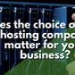 Does the choice of web hosting company matter for your business?