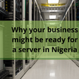 Why your business might be ready for a server in Nigeria
