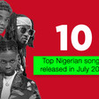 Top 10 Nigerian songs released in July 2022