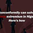 Nonconformity can solve religious extremism in Nigeria... Here's how