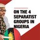 On the 4 Separatist groups in Nigeria