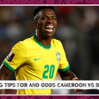 Betting tips and odds for Cameroon vs Brazil