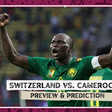 Switzerland vs Cameroon; Preview