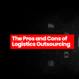 The pros and cons of logistics outsourcing