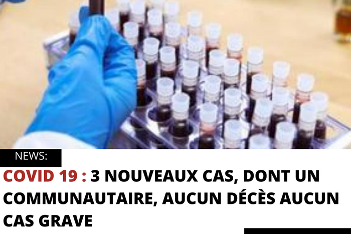 COVID 19 : 3 NOUVEAUX CAS, DONT UN COMMUNAUTAIRE, AUCUN DÉCÈS AUCUN CAS GRAVE