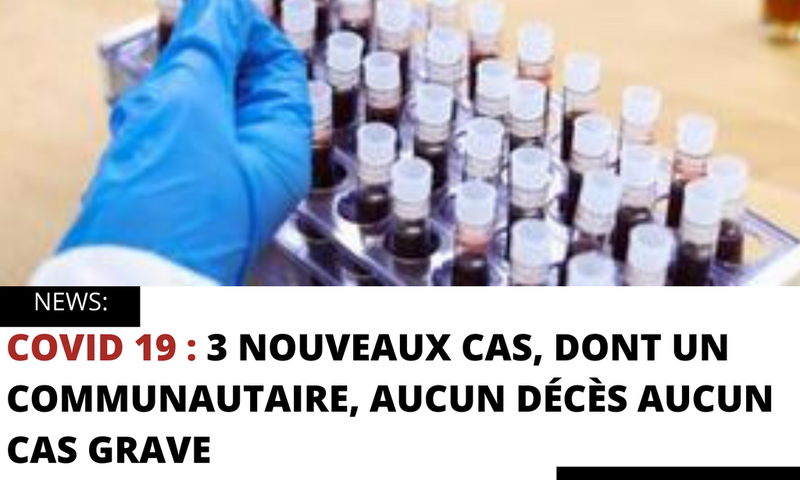 COVID 19 : 3 NOUVEAUX CAS, DONT UN COMMUNAUTAIRE, AUCUN DÉCÈS AUCUN CAS GRAVE