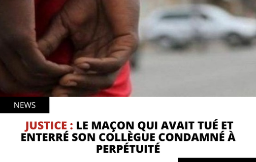 Le maçon qui avait tué et enterré son collègue condamné à perpétuité