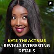KATE THE ACTRESS REVEALS INTERESTING DETAILS