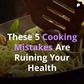 These 5 Common Cooking Mistakes Are Ruining Your Food