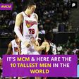 IT'S MCM & HERE ARE THE 10 TALLEST MEN IN THE WORLD