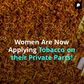 Women Are Now Applying Tobacco on Their Private Parts