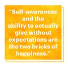 &quot;self awareness and the ability to actually give without expectations are the two bricks of happiness