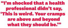 im shocked that a health professional didnt say, this is weird your cramps are above and beyond what they should be