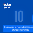10 companies in Kenya that announced shutdowns in 2023